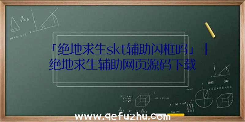 「绝地求生skt辅助闪框吗」|绝地求生辅助网页源码下载